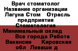 Врач-стоматолог › Название организации ­ Лагуна-Стом › Отрасль предприятия ­ Стоматология › Минимальный оклад ­ 50 000 - Все города Работа » Вакансии   . Кировская обл.,Леваши д.